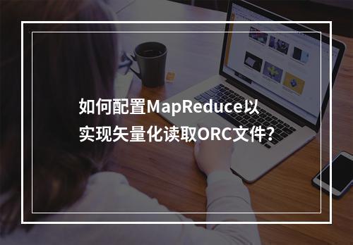 如何配置MapReduce以实现矢量化读取ORC文件?