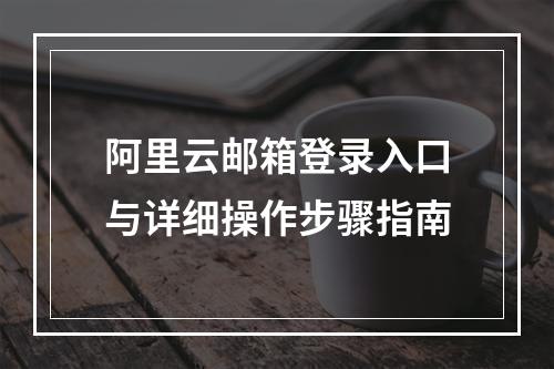 阿里云邮箱登录入口与详细操作步骤指南