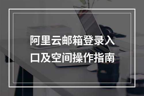 阿里云邮箱登录入口及空间操作指南
