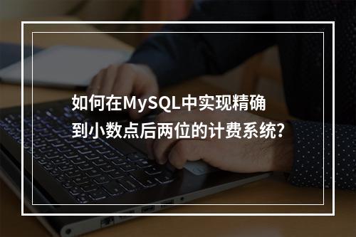 如何在MySQL中实现精确到小数点后两位的计费系统?