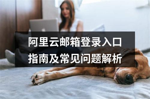 阿里云邮箱登录入口指南及常见问题解析