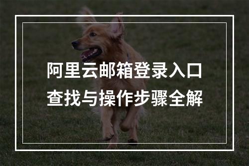 阿里云邮箱登录入口查找与操作步骤全解