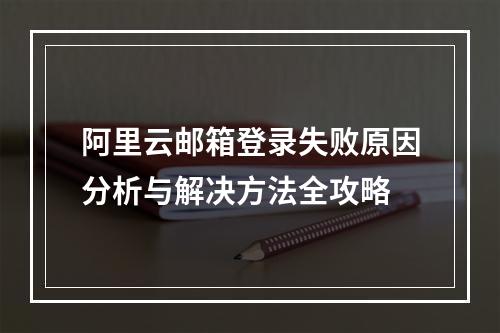 阿里云邮箱登录失败原因分析与解决方法全攻略