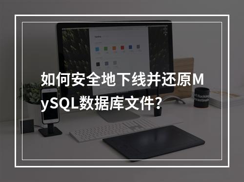 如何安全地下线并还原MySQL数据库文件?