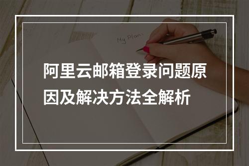 阿里云邮箱登录问题原因及解决方法全解析