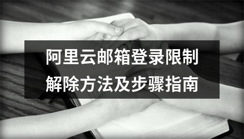 阿里云邮箱登录限制解除方法及步骤指南