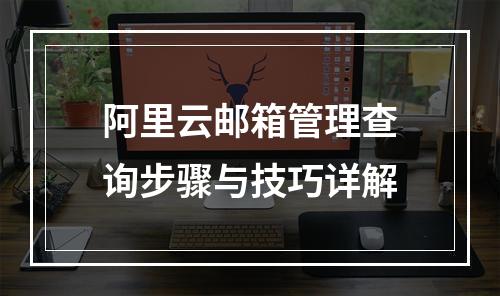 阿里云邮箱管理查询步骤与技巧详解