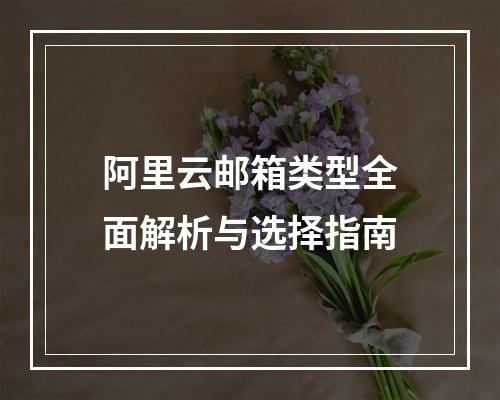 阿里云邮箱类型全面解析与选择指南