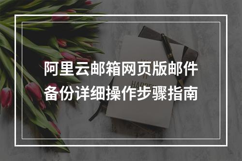 阿里云邮箱网页版邮件备份详细操作步骤指南