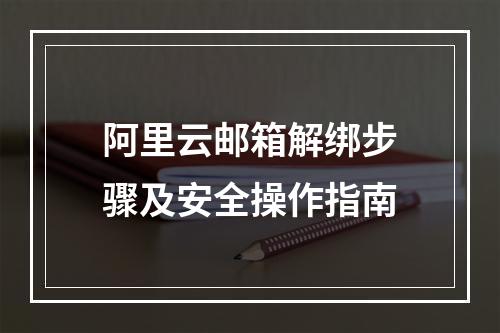 阿里云邮箱解绑步骤及安全操作指南