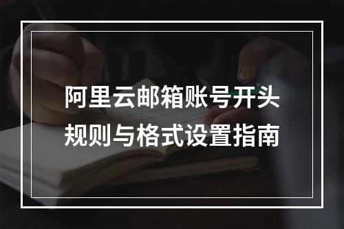 阿里云邮箱账号开头规则与格式设置指南