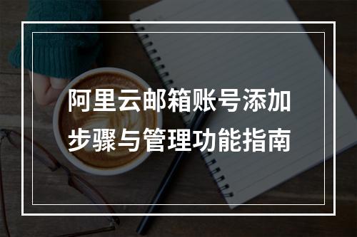 阿里云邮箱账号添加步骤与管理功能指南
