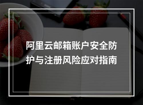 阿里云邮箱账户安全防护与注册风险应对指南