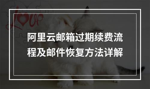 阿里云邮箱过期续费流程及邮件恢复方法详解