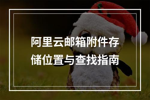 阿里云邮箱附件存储位置与查找指南