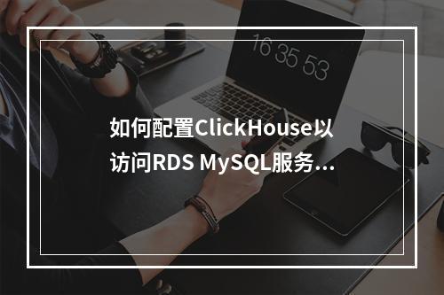 如何配置ClickHouse以访问RDS MySQL服务并使用特定用户名?