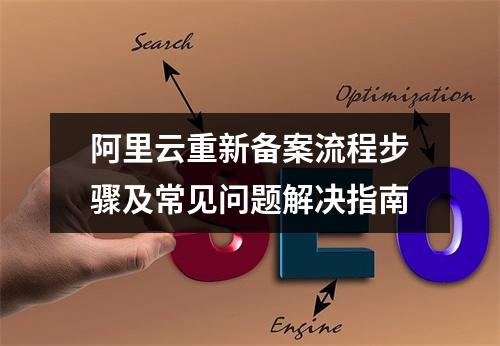 阿里云重新备案流程步骤及常见问题解决指南