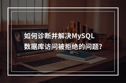 如何诊断并解决MySQL数据库访问被拒绝的问题?