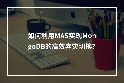 如何利用MAS实现MongoDB的高效容灾切换?