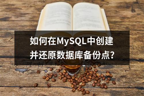 如何在MySQL中创建并还原数据库备份点?