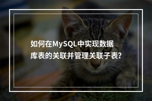 如何在MySQL中实现数据库表的关联并管理关联子表?