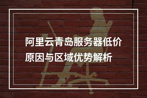 阿里云青岛服务器低价原因与区域优势解析