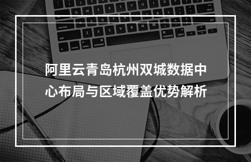 阿里云青岛杭州双城数据中心布局与区域覆盖优势解析