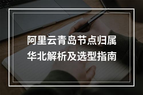 阿里云青岛节点归属华北解析及选型指南