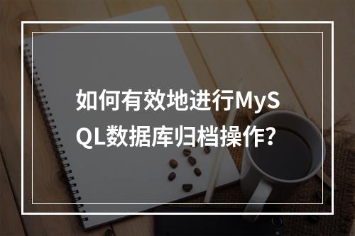 如何有效地进行MySQL数据库归档操作?
