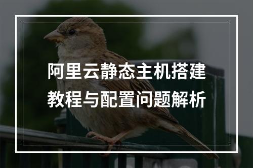 阿里云静态主机搭建教程与配置问题解析