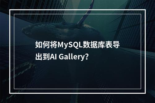 如何将MySQL数据库表导出到AI Gallery?