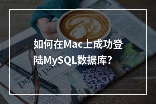 如何在Mac上成功登陆MySQL数据库?