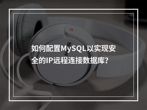 如何配置MySQL以实现安全的IP远程连接数据库?