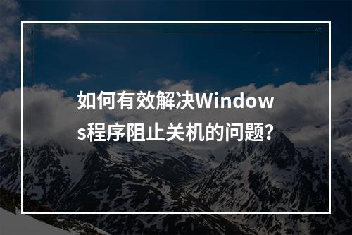 如何有效解决Windows程序阻止关机的问题?