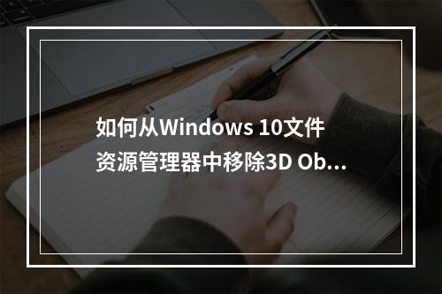 如何从Windows 10文件资源管理器中移除3D Objects文件夹?