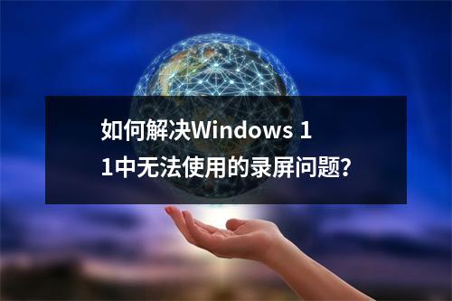 如何解决Windows 11中无法使用的录屏问题?