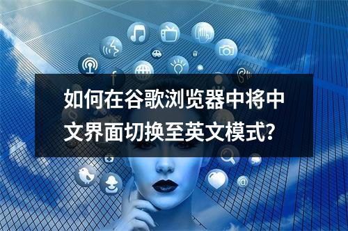 如何在谷歌浏览器中将中文界面切换至英文模式?