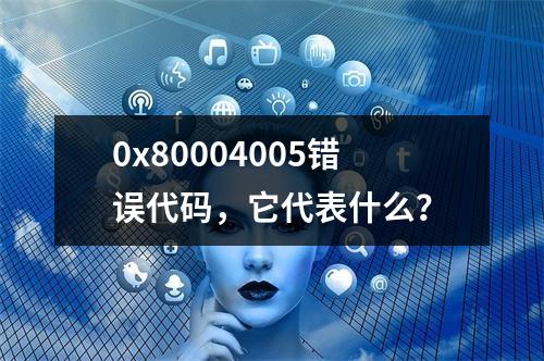 0x80004005错误代码,它代表什么?