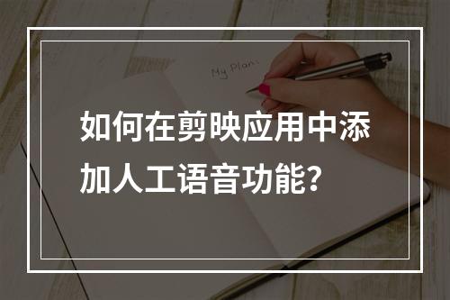 如何在剪映应用中添加人工语音功能?