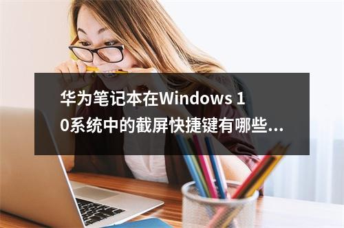 华为笔记本在Windows 10系统中的截屏快捷键有哪些?