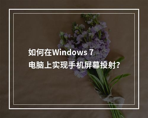 如何在Windows 7电脑上实现手机屏幕投射?