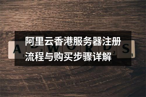 阿里云香港服务器注册流程与购买步骤详解