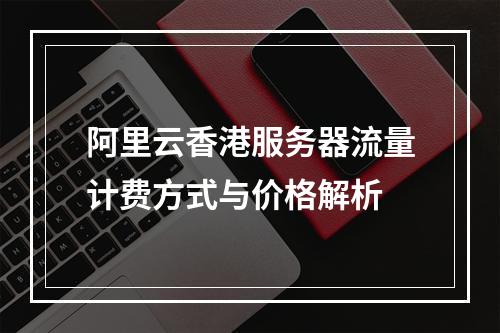 阿里云香港服务器流量计费方式与价格解析