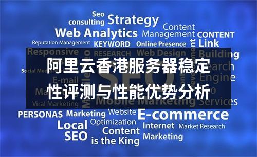 阿里云香港服务器稳定性评测与性能优势分析