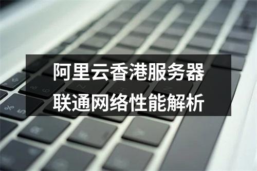阿里云香港服务器联通网络性能解析