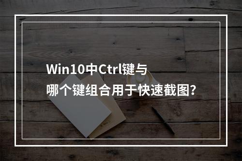 Win10中Ctrl键与哪个键组合用于快速截图?