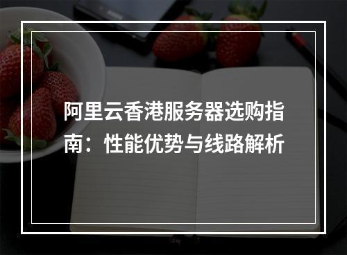 阿里云香港服务器选购指南：性能优势与线路解析