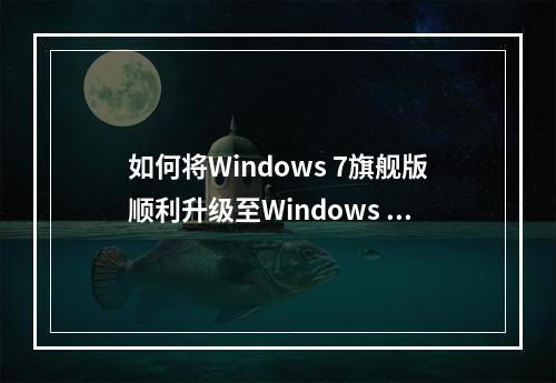 如何将Windows 7旗舰版顺利升级至Windows 10?