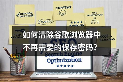 如何清除谷歌浏览器中不再需要的保存密码?