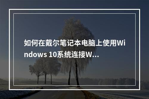 如何在戴尔笔记本电脑上使用Windows 10系统连接WiFi?